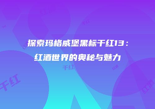 探索玛格威堡黑标干红13：红酒世界的奥秘与魅力
