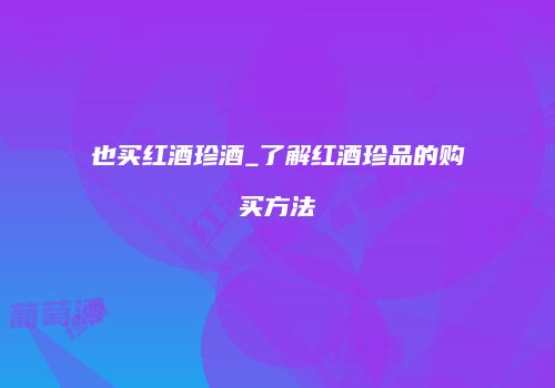 也买红酒珍酒_了解红酒珍品的购买方法