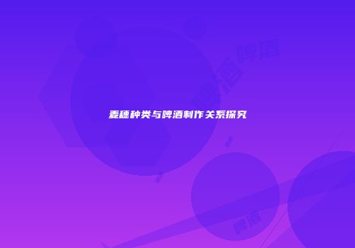 麦穗种类与啤酒制作关系探究