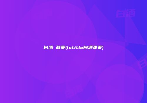 白酒 政策(intitle白酒政策)