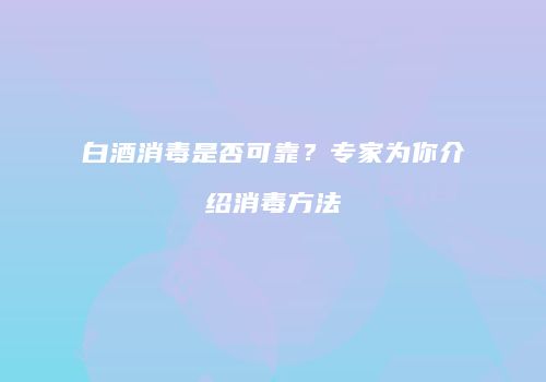 白酒消毒是否可靠？专家为你介绍消毒方法