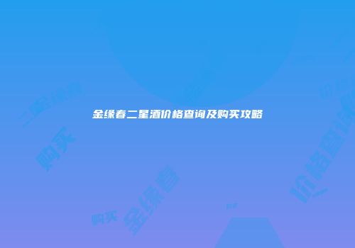 金缘春二星酒价格查询及购买攻略