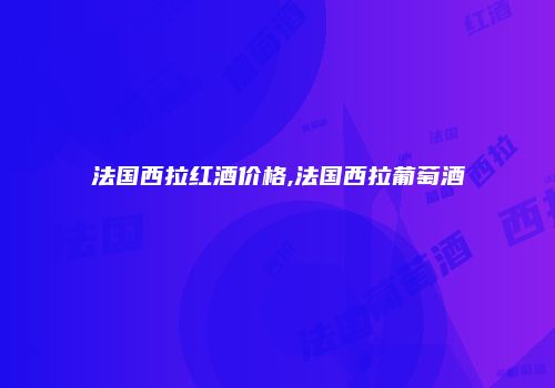 法国西拉红酒价格,法国西拉葡萄酒