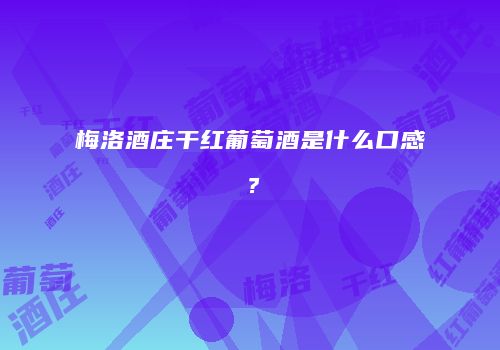 梅洛酒庄干红葡萄酒是什么口感？
