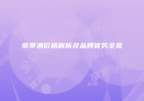 帝茅酒价格解析及品牌优势全览
