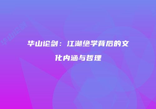 华山论剑：江湖绝学背后的文化内涵与哲理