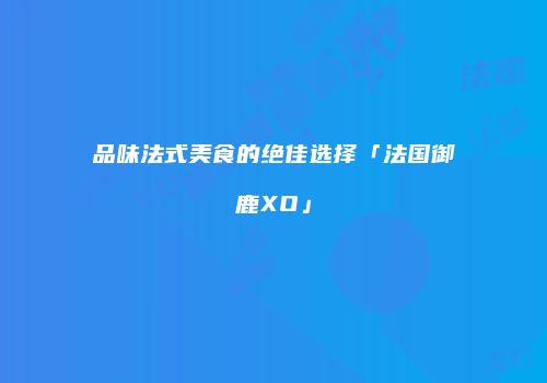 品味法式美食的绝佳选择「法国御鹿XO」
