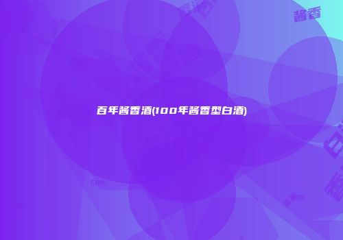 百年酱香酒(100年酱香型白酒)