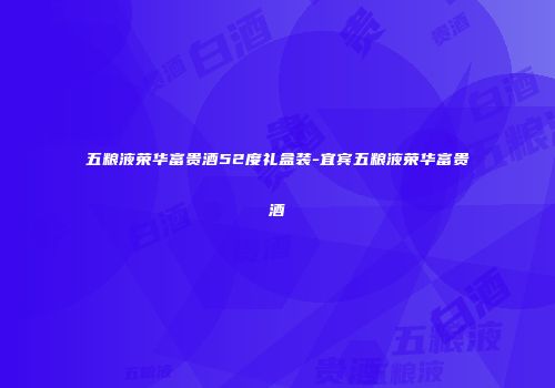 五粮液荣华富贵酒52度礼盒装-宜宾五粮液荣华富贵酒