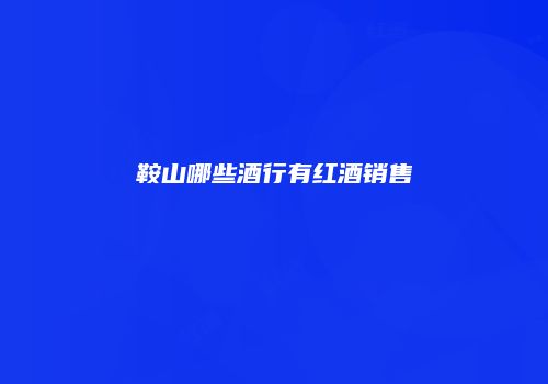鞍山哪些酒行有红酒销售