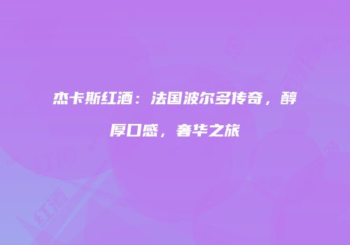 杰卡斯红酒：法国波尔多传奇，醇厚口感，奢华之旅