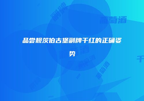品尝靓茨伯古堡副牌干红的正确姿势