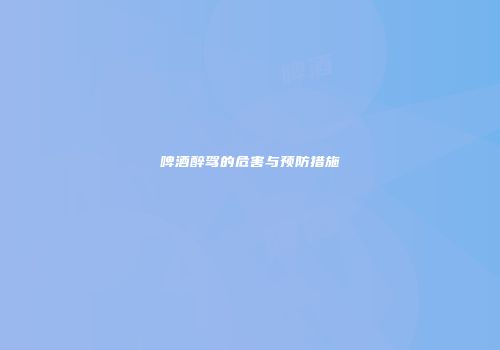 啤酒醉驾的危害与预防措施