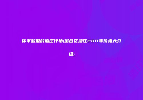 你不知道的酒庄行情(蜜合花酒庄2011年价格大介绍)