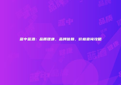 蓝中蓝酒：品质健康，品牌信赖，价格查询攻略