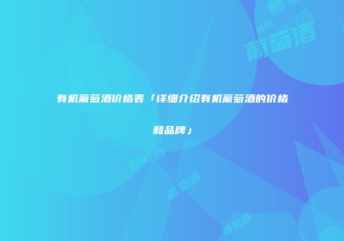 有机葡萄酒价格表「详细介绍有机葡萄酒的价格和品牌」