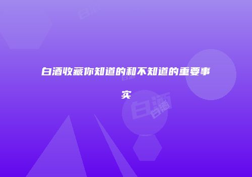 白酒收藏你知道的和不知道的重要事实