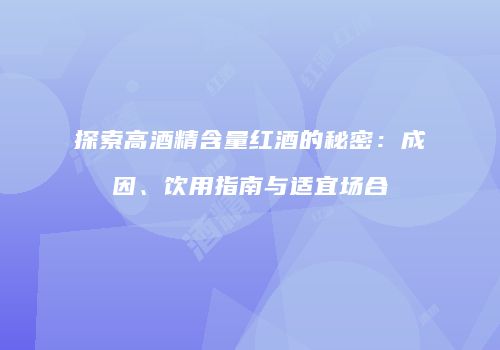 探索高酒精含量红酒的秘密：成因、饮用指南与适宜场合