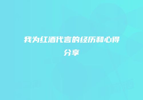 我为红酒代言的经历和心得分享