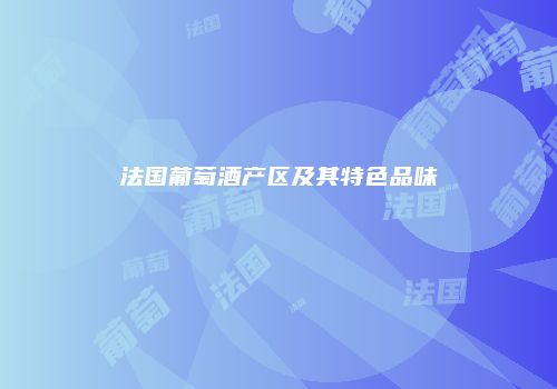 法国葡萄酒产区及其特色品味