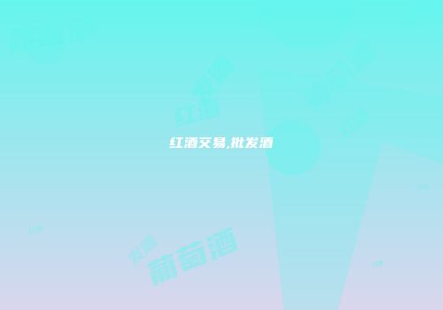 红酒交易,批发酒