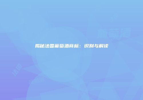 揭秘法国葡萄酒商标：识别与解读