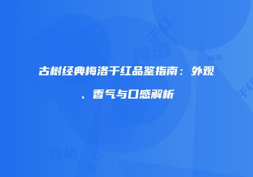 古树经典梅洛干红品鉴指南：外观、香气与口感解析