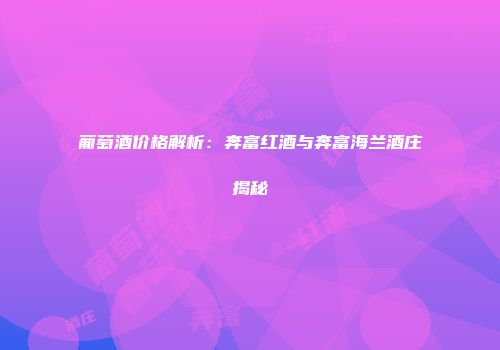 葡萄酒价格解析：奔富红酒与奔富海兰酒庄揭秘