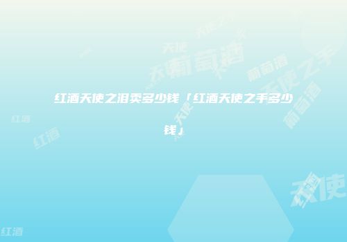 红酒天使之泪卖多少钱「红酒天使之手多少钱」
