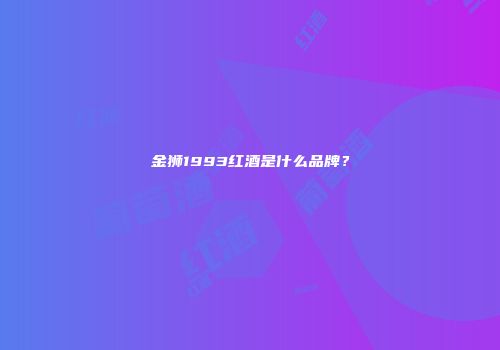 金狮1993红酒是什么品牌？