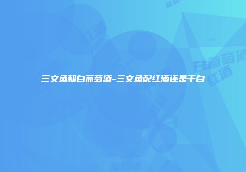 三文鱼和白葡萄酒-三文鱼配红酒还是干白