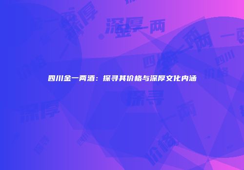 四川金一两酒：探寻其价格与深厚文化内涵