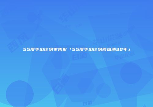 55度华山论剑零售价「55度华山论剑西凤酒30年」
