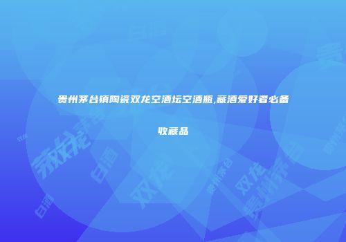 贵州茅台镇陶瓷双龙空酒坛空酒瓶,藏酒爱好者必备收藏品