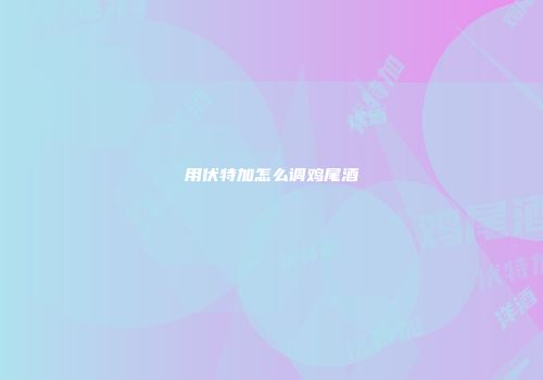 用伏特加怎么调鸡尾酒