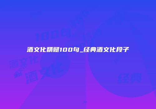 酒文化精髓100句_经典酒文化段子