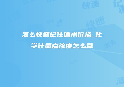 怎么快速记住酒水价格_化学计量点浓度怎么算
