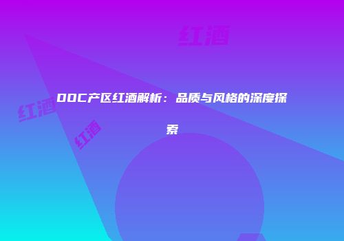 DOC产区红酒解析：品质与风格的深度探索