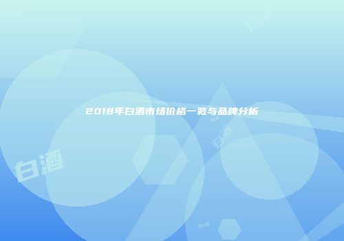 2018年白酒市场价格一览与品牌分析