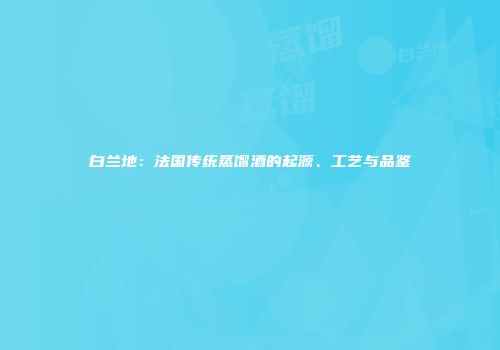 白兰地：法国传统蒸馏酒的起源、工艺与品鉴