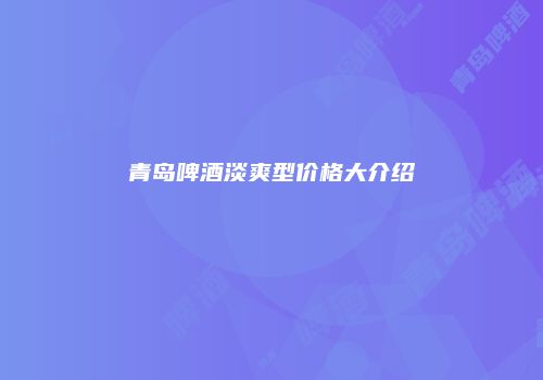 青岛啤酒淡爽型价格大介绍