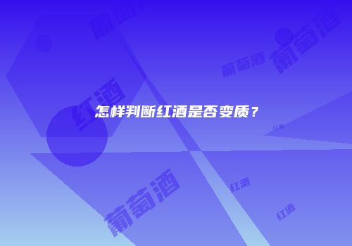 怎样判断红酒是否变质？