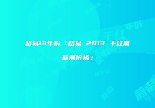 路易13年份「路易 2013 干红葡萄酒价格」