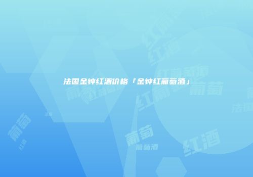 法国金钟红酒价格「金钟红葡萄酒」