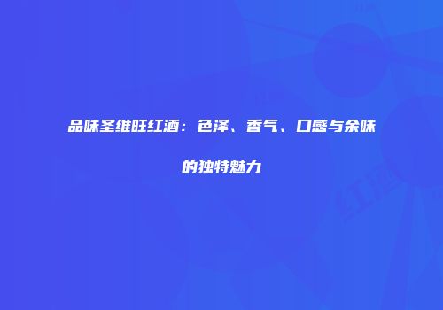 品味圣维旺红酒：色泽、香气、口感与余味的独特魅力
