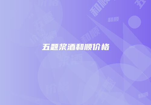 五题浆酒和顺价格