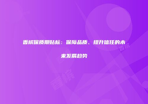 香槟保质期贴标：保障品质、提升信任的未来发展趋势