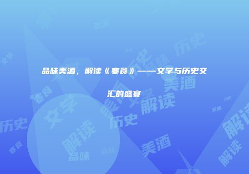 品味美酒，解读《寒食》——文学与历史交汇的盛宴