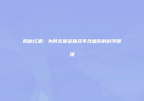 揭秘红酒：为何无葡萄味及不含糖份的科学原理