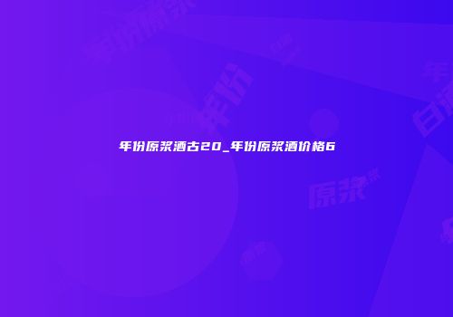 年份原浆酒古20_年份原浆酒价格6